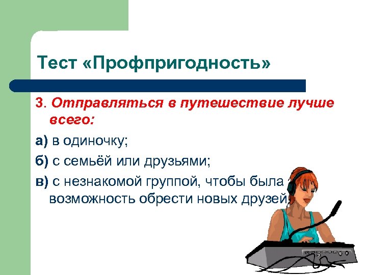 Тест «Профпригодность» 3. Отправляться в путешествие лучше всего: а) в одиночку; б) с семьёй