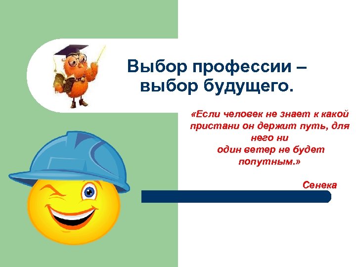 Выбор профессии – выбор будущего. «Если человек не знает к какой пристани он держит