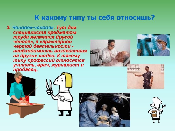 К какому типу ты себя относишь? 3. Человек-человек. Тут для специалиста предметом труда является