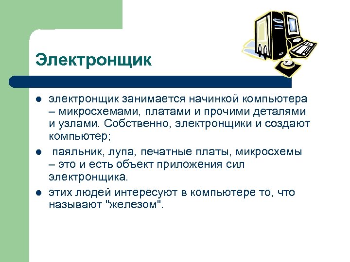 Электронщик l l l электронщик занимается начинкой компьютера – микросхемами, платами и прочими деталями