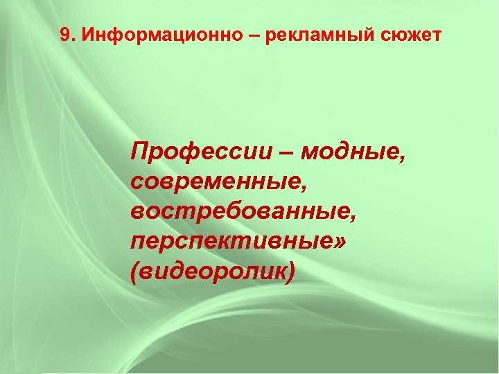 9. Информационно – рекламный сюжет Профессии – модные, современные, востребованные, перспективные» (видеоролик) 