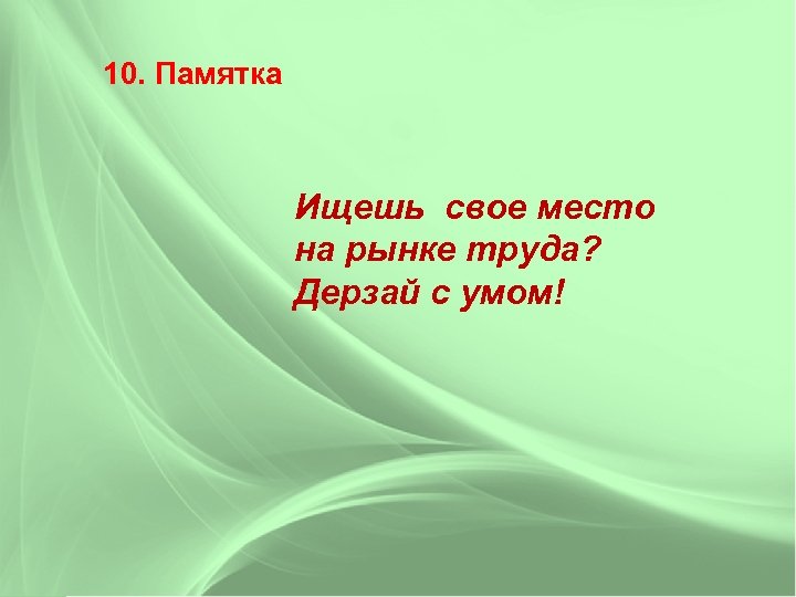 10. Памятка Ищешь свое место на рынке труда? Дерзай с умом! 