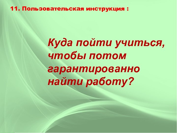 11. Пользовательская инструкция : Куда пойти учиться, чтобы потом гарантированно найти работу? 