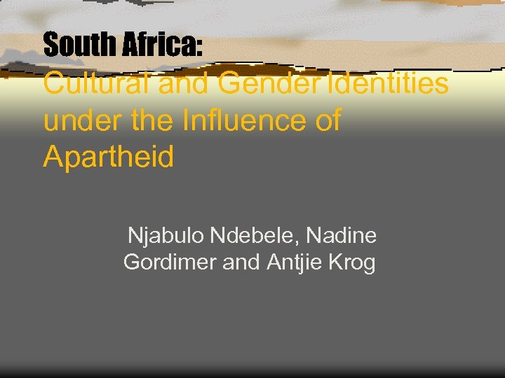 South Africa: Cultural and Gender Identities under the Influence of Apartheid Njabulo Ndebele, Nadine