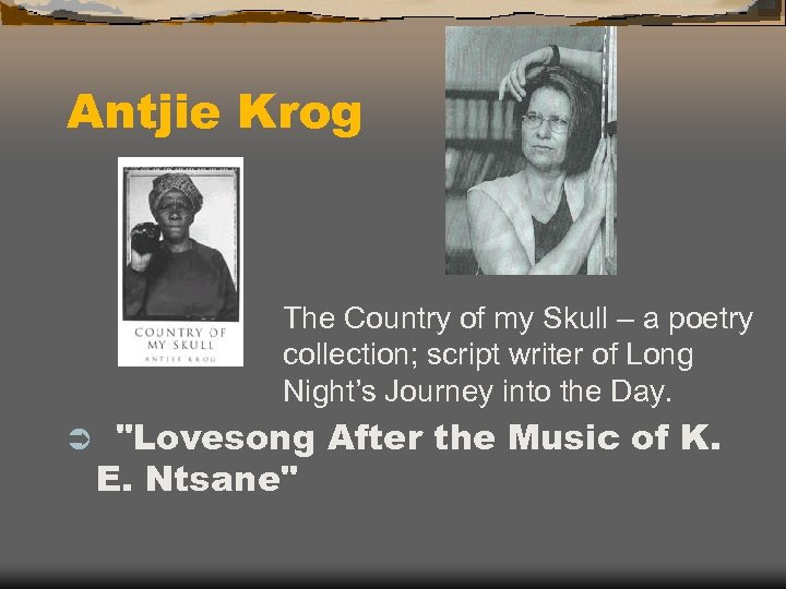 Antjie Krog The Country of my Skull – a poetry collection; script writer of