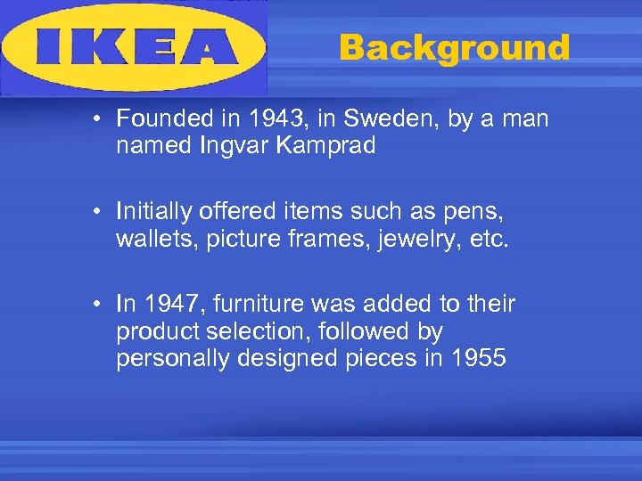 Background • Founded in 1943, in Sweden, by a man named Ingvar Kamprad •