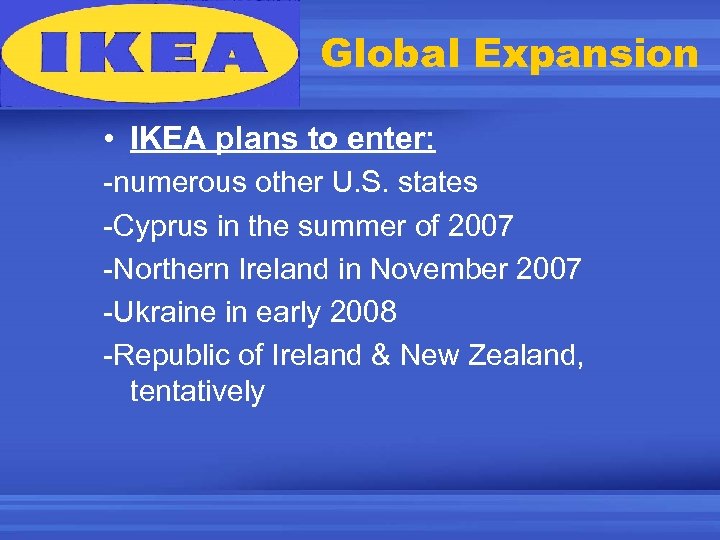 Global Expansion • IKEA plans to enter: -numerous other U. S. states -Cyprus in