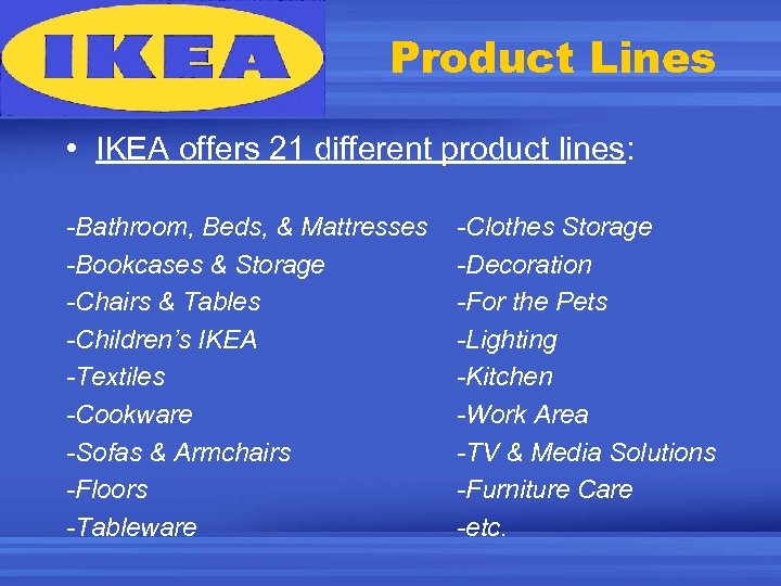 Product Lines • IKEA offers 21 different product lines: -Bathroom, Beds, & Mattresses -Bookcases