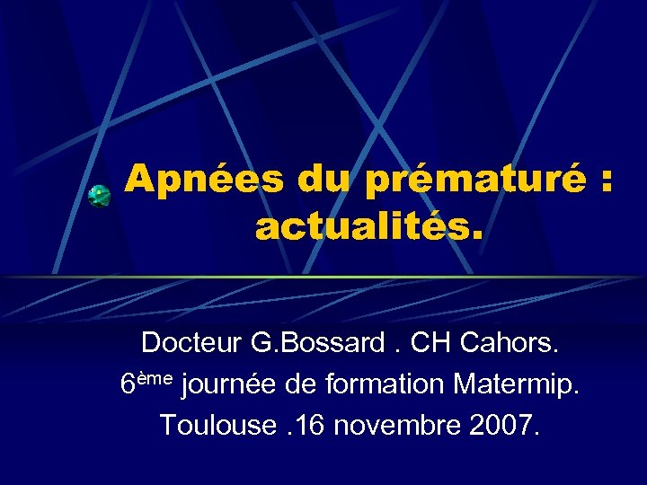 Apnées du prématuré : actualités. Docteur G. Bossard. CH Cahors. 6ème journée de formation