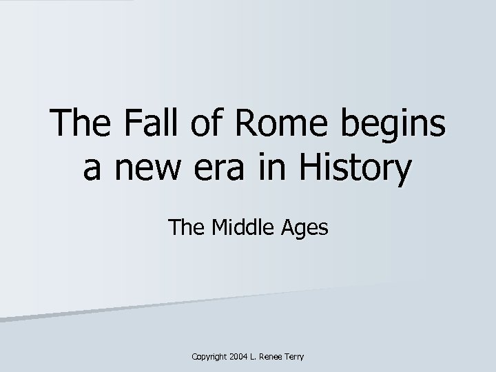 The Fall of Rome begins a new era in History The Middle Ages Copyright
