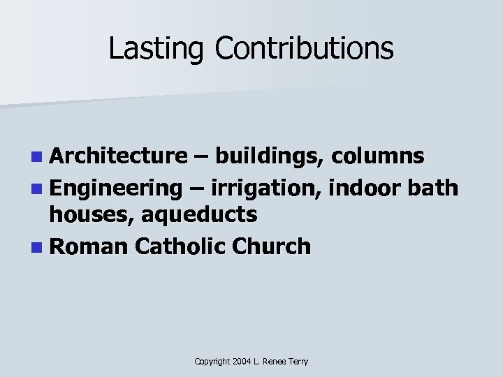 Lasting Contributions n Architecture – buildings, columns n Engineering – irrigation, indoor bath houses,