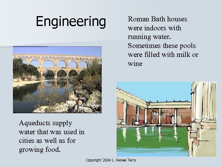 Engineering Roman Bath houses were indoors with running water. Sometimes these pools were filled