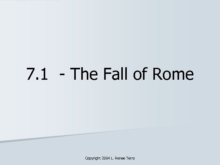 7. 1 - The Fall of Rome Copyright 2004 L. Renee Terry 