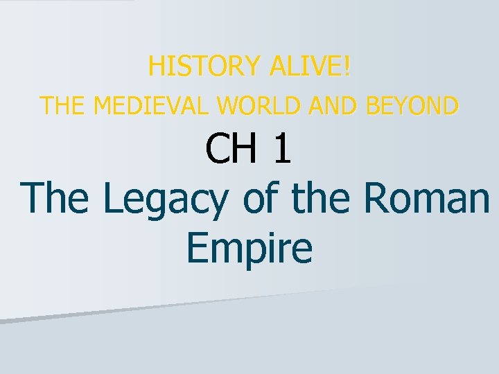 HISTORY ALIVE! THE MEDIEVAL WORLD AND BEYOND CH 1 The Legacy of the Roman