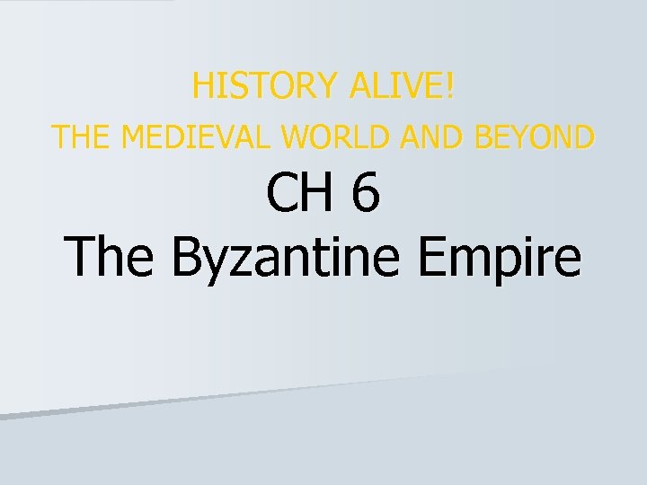 HISTORY ALIVE! THE MEDIEVAL WORLD AND BEYOND CH 6 The Byzantine Empire 