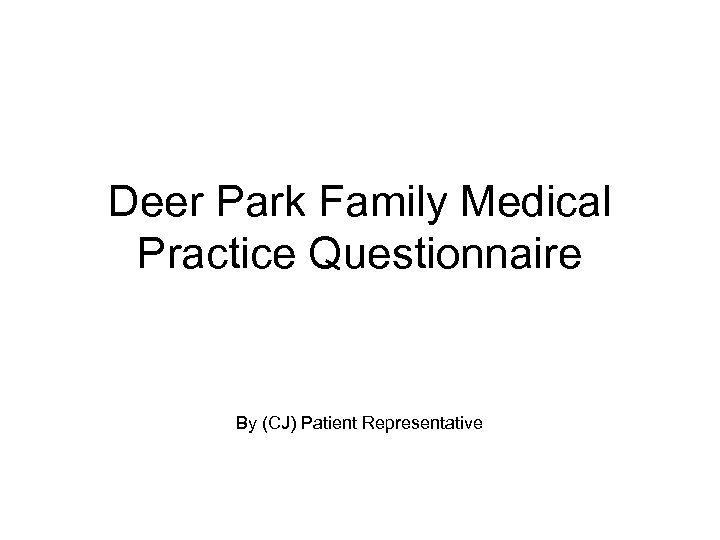 Deer Park Family Medical Practice Questionnaire By (CJ) Patient Representative 