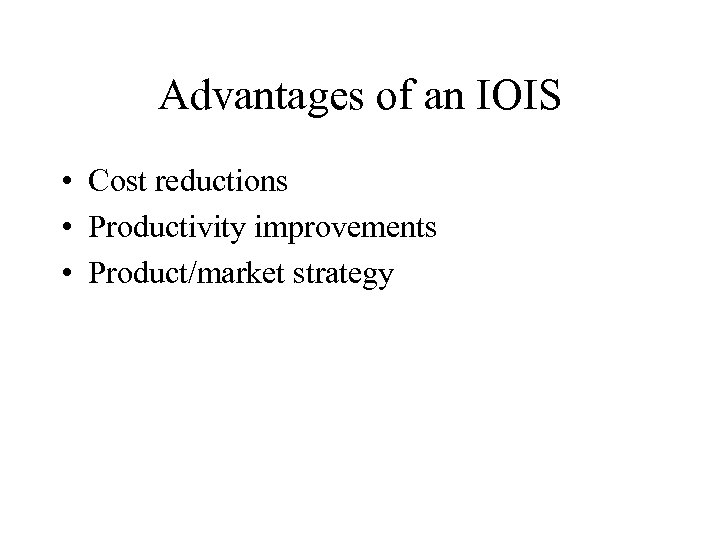 Advantages of an IOIS • Cost reductions • Productivity improvements • Product/market strategy 