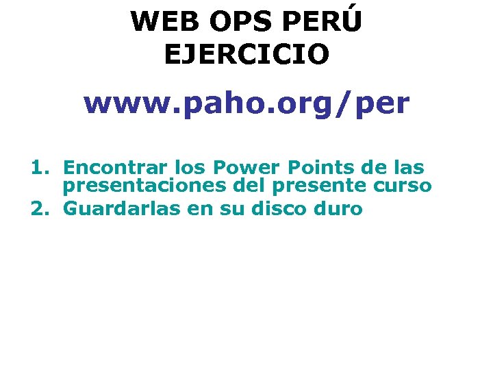 WEB OPS PERÚ EJERCICIO www. paho. org/per 1. Encontrar los Power Points de las