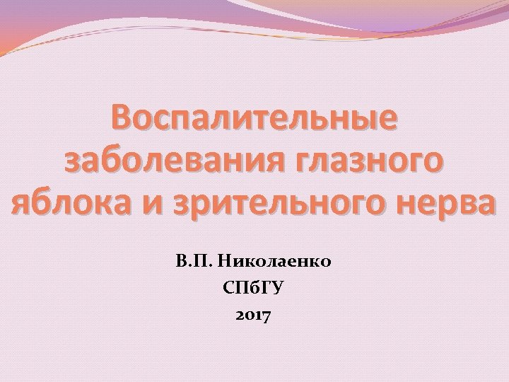 Воспалительные заболевания глазного яблока и зрительного нерва В. П. Николаенко СПб. ГУ 2017 