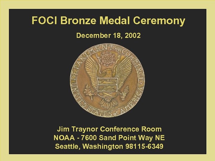 FOCI Bronze Medal Ceremony December 18, 2002 Jim Traynor Conference Room NOAA - 7600