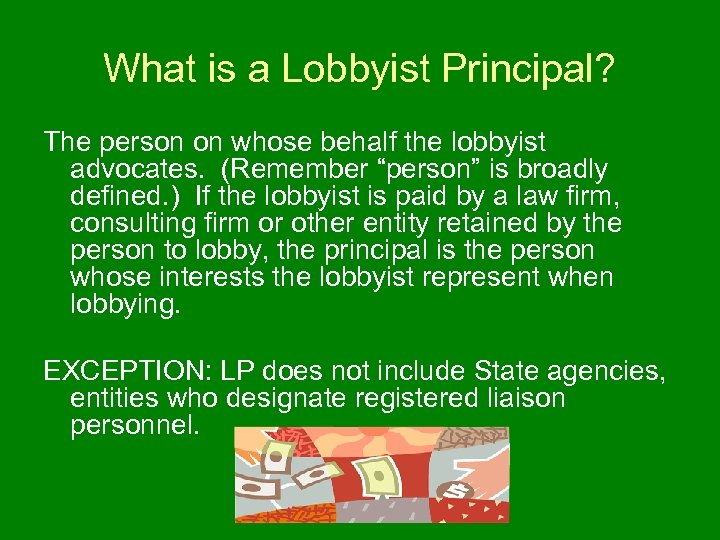 What is a Lobbyist Principal? The person on whose behalf the lobbyist advocates. (Remember