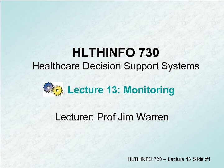 HLTHINFO 730 Healthcare Decision Support Systems Lecture 13: Monitoring Lecturer: Prof Jim Warren HLTHINFO