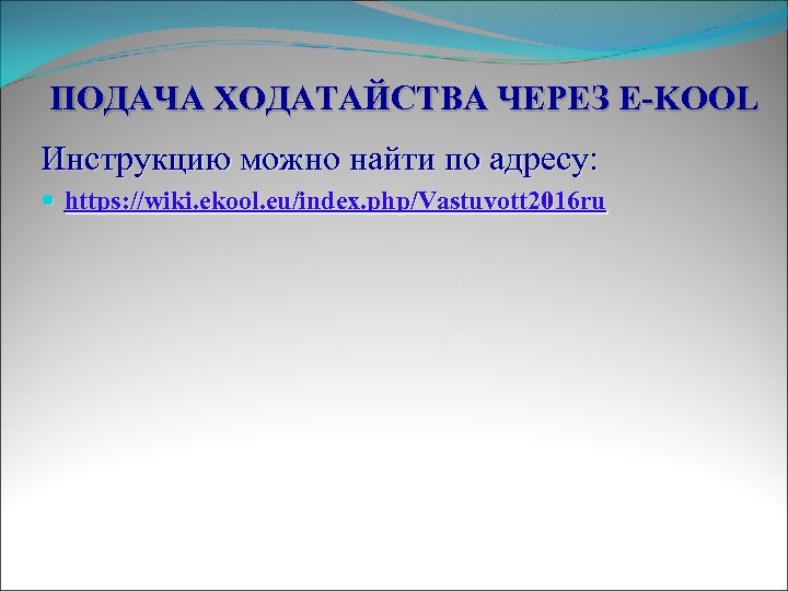 ПОДАЧА ХОДАТАЙСТВА ЧЕРЕЗ E-KOOL Инструкцию можно найти по адресу: https: //wiki. ekool. eu/index. php/Vastuvott