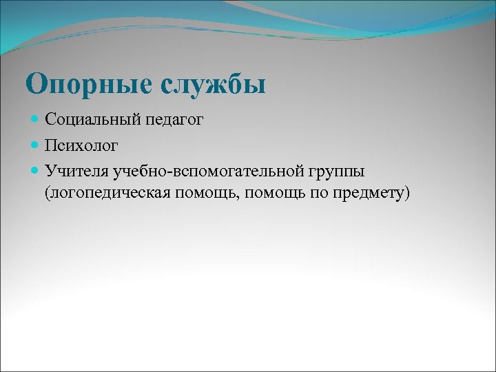 Опорные службы Социальный педагог Психолог Учителя учебно-вспомогательной группы (логопедическая помощь, помощь по предмету) 