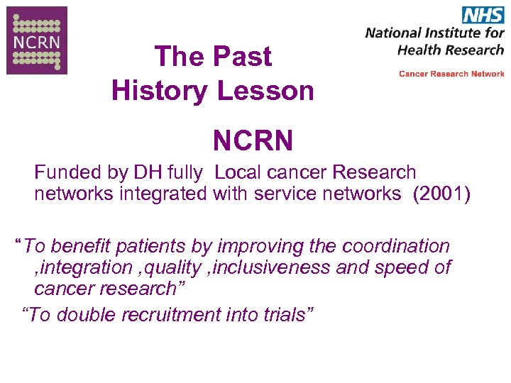 The Past History Lesson NCRN Funded by DH fully Local cancer Research networks integrated