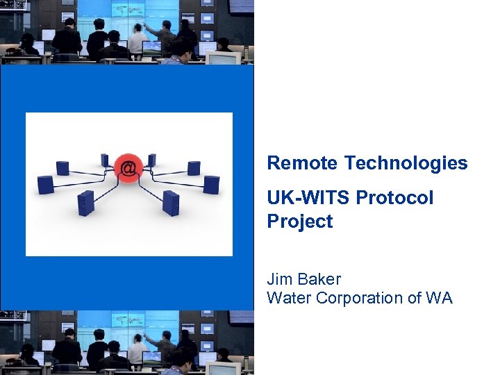 Remote Technologies UK-WITS Protocol Project Jim Baker Water Corporation of WA 