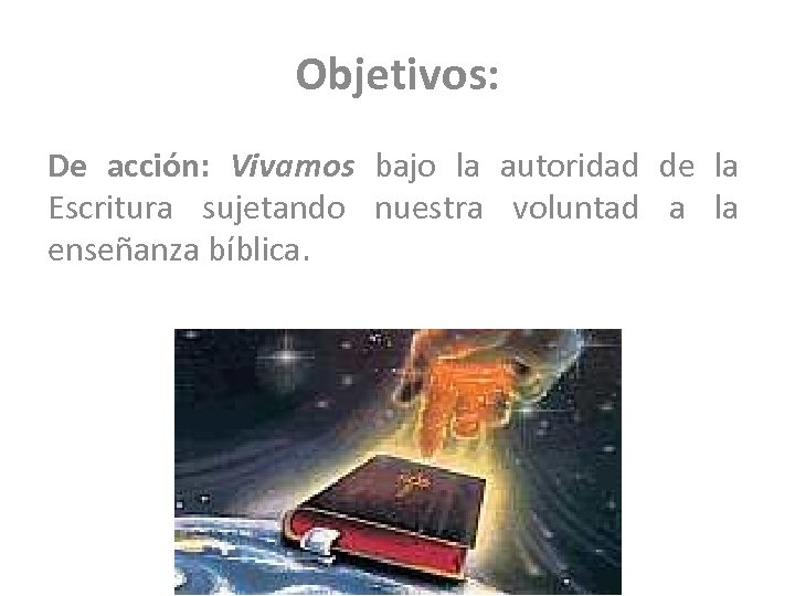 Objetivos: De acción: Vivamos bajo la autoridad de la Escritura sujetando nuestra voluntad a
