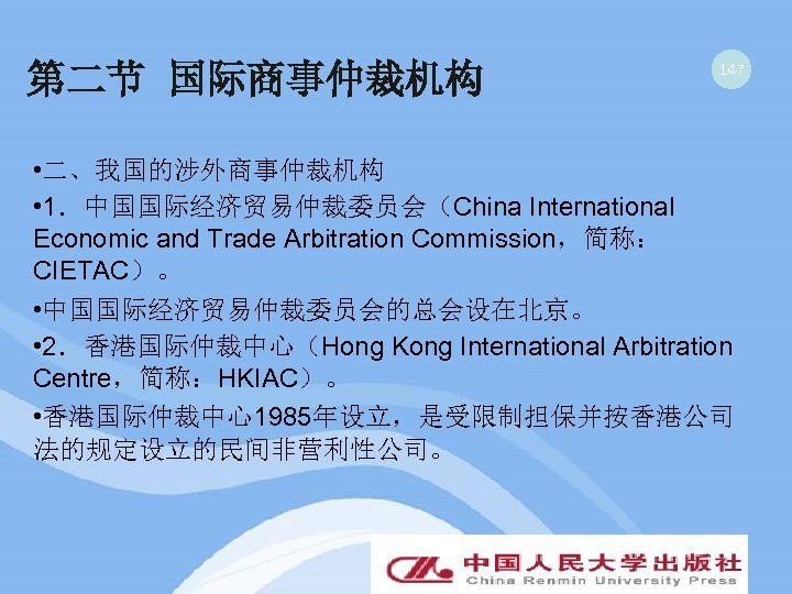 第二节 国际商事仲裁机构 147 • 二、我国的涉外商事仲裁机构 • 1．中国国际经济贸易仲裁委员会（China International Economic and Trade Arbitration Commission，简称： CIETAC）。