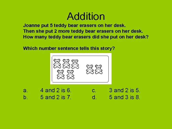 Addition Joanne put 5 teddy bear erasers on her desk. Then she put 2