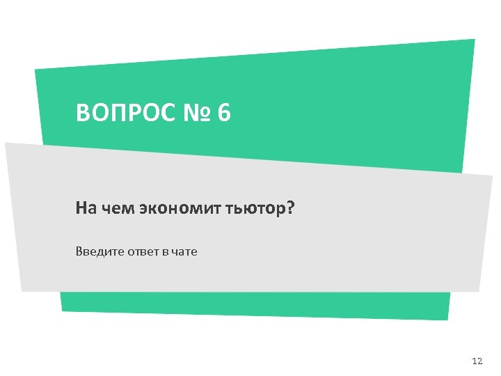 ВОПРОС № 6 На чем экономит тьютор? Введите ответ в чате 12 