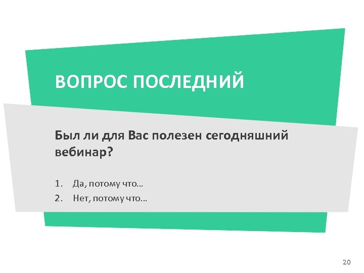 ВОПРОС ПОСЛЕДНИЙ Был ли для Вас полезен сегодняшний вебинар? 1. Да, потому что… 2.