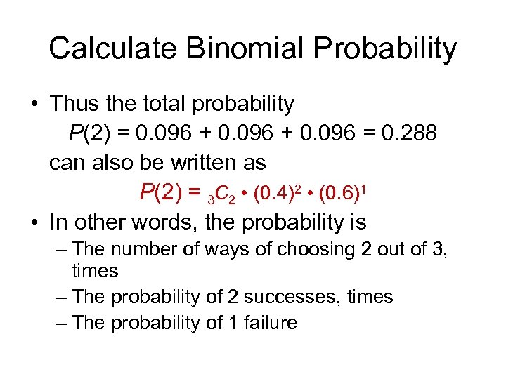 Calculate Binomial Probability • Thus the total probability P(2) = 0. 096 + 0.