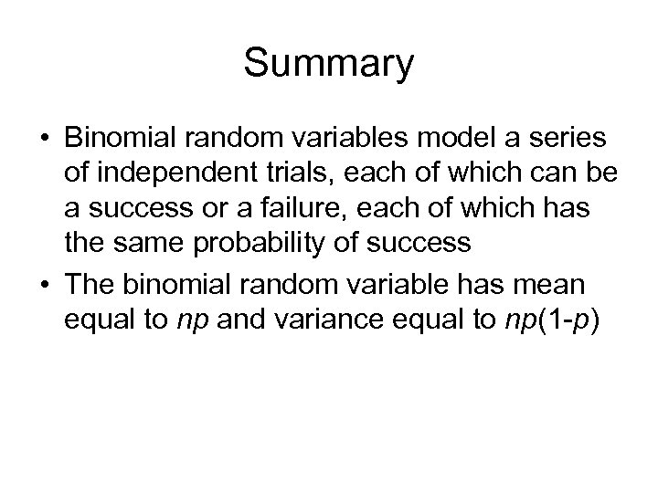 Summary • Binomial random variables model a series of independent trials, each of which