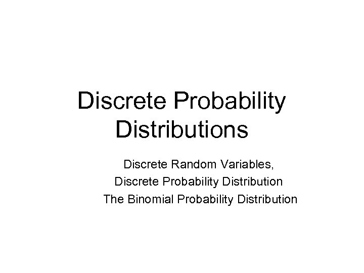 Discrete Probability Distributions Discrete Random Variables, Discrete Probability Distribution The Binomial Probability Distribution 