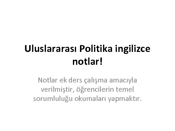 Uluslararası Politika ingilizce notlar! Notlar ek ders çalışma amacıyla verilmiştir, öğrencilerin temel sorumluluğu okumaları