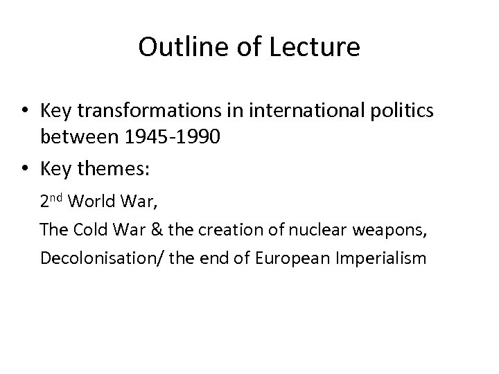Outline of Lecture • Key transformations in international politics between 1945 -1990 • Key