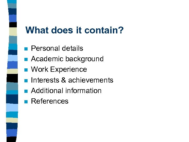What does it contain? n n n Personal details Academic background Work Experience Interests