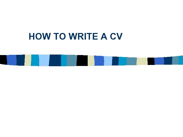 HOW TO WRITE A CV 