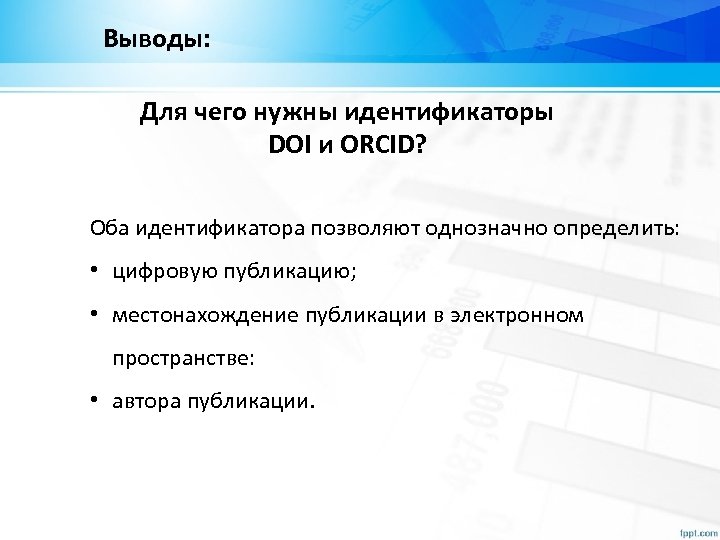 Выводы: Для чего нужны идентификаторы DOI и ORCID? Оба идентификатора позволяют однозначно определить: •