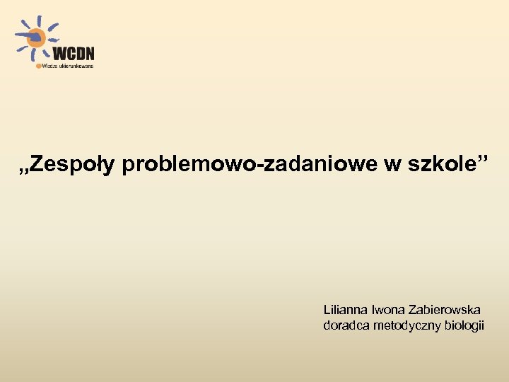 „Zespoły problemowo-zadaniowe w szkole” Lilianna Iwona Zabierowska doradca metodyczny biologii 