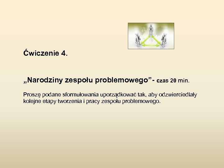 Ćwiczenie 4. „Narodziny zespołu problemowego”- czas 20 min. Proszę podane sformułowania uporządkować tak, aby