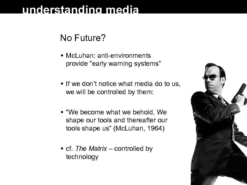 No Future? Mc. Luhan: anti-environments provide “early warning systems” If we don’t notice what