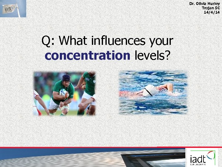 Dr. Olivia Hurley Trojan SC 14/4/14 Q: What influences your concentration levels? 