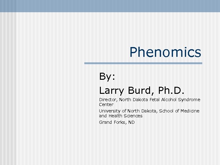 Phenomics By: Larry Burd, Ph. D. Director, North Dakota Fetal Alcohol Syndrome Center University