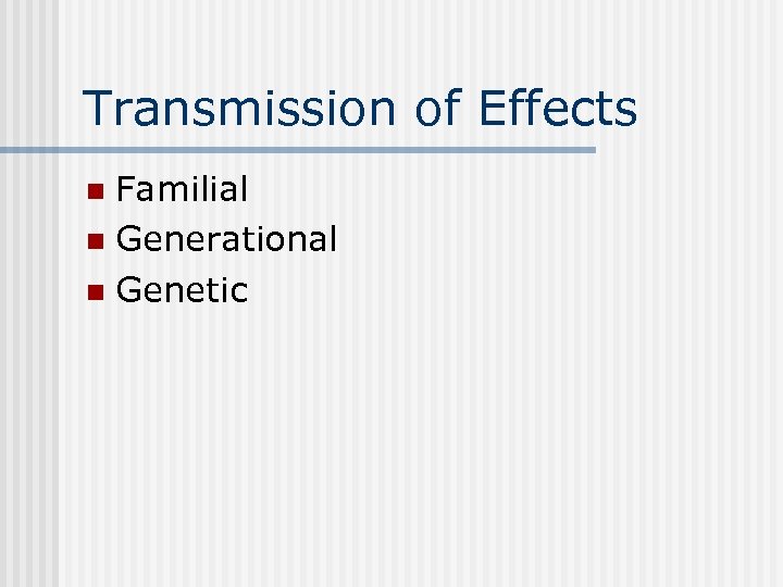 Transmission of Effects Familial n Generational n Genetic n 