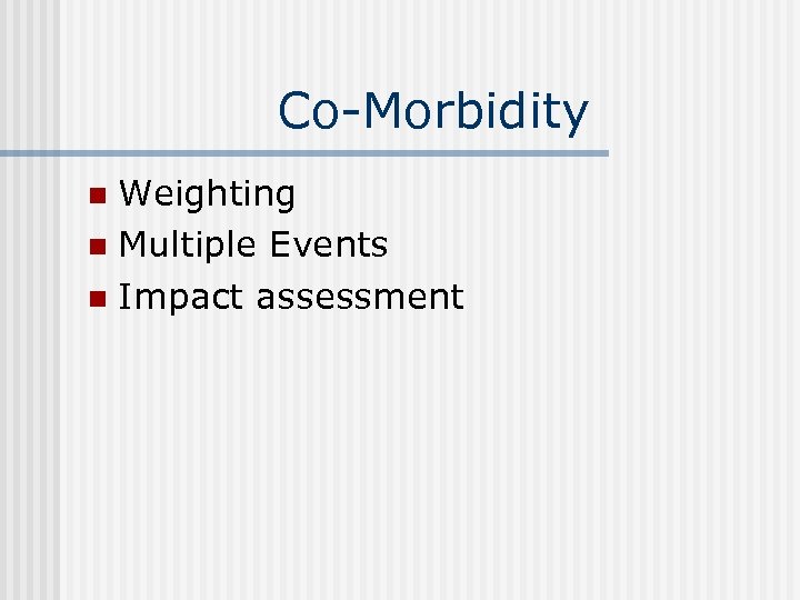 Co-Morbidity Weighting n Multiple Events n Impact assessment n 